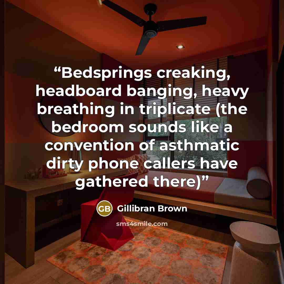 “Bedsprings creaking, headboard banging, heavy breathing in triplicate (the bedroom sounds like a convention of asthmatic dirty phone callers have gathered there)” quote by Gillibran Brown