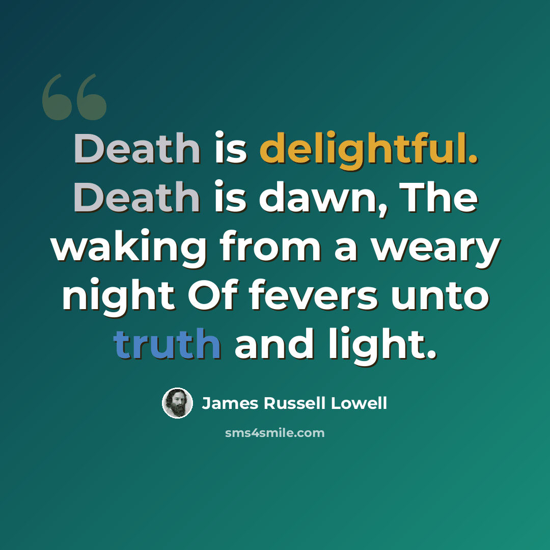 “Death is delightful. Death is dawn, The waking from a weary night Of fevers unto truth and light.” quote by James Russell Lowell