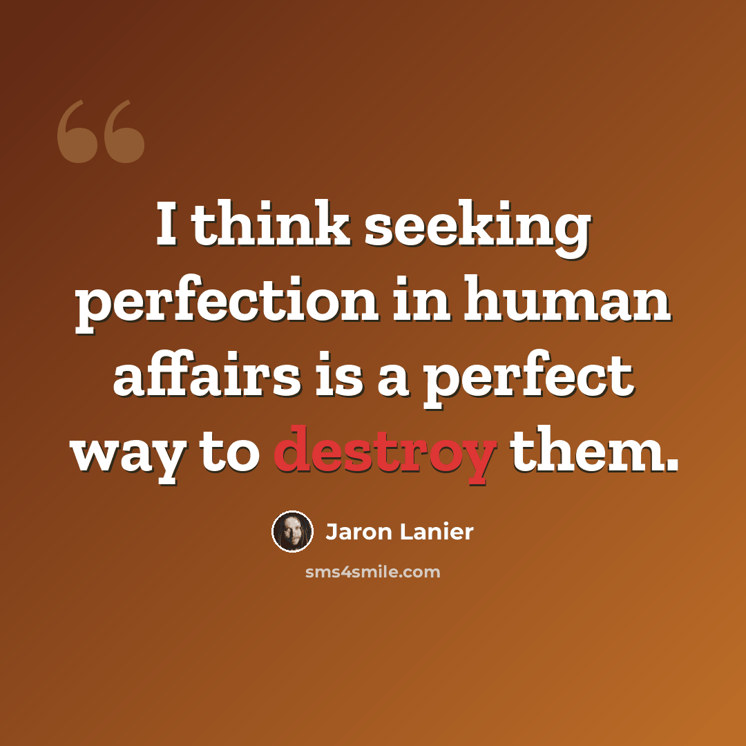 “I think seeking perfection in human affairs is a perfect way to destroy them.” quote by Jaron Lanier