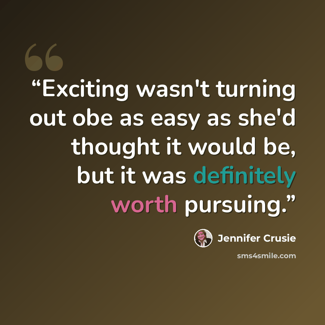 “Exciting wasn't turning out obe as easy as she'd thought it would be, but it was definitely worth pursuing.” quote by Jennifer Crusie