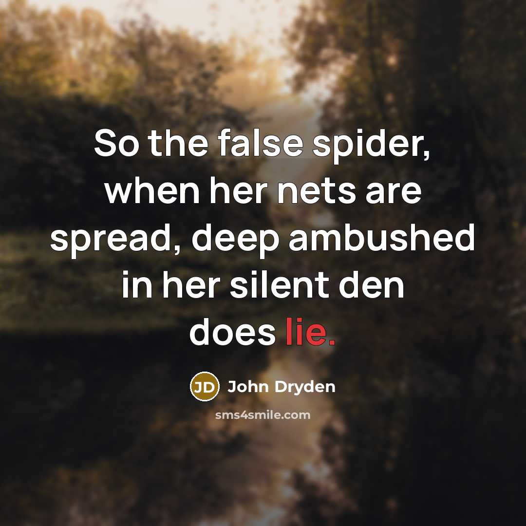 “So the false spider, when her nets are spread, deep ambushed in her silent den does lie.” quote by John Dryden