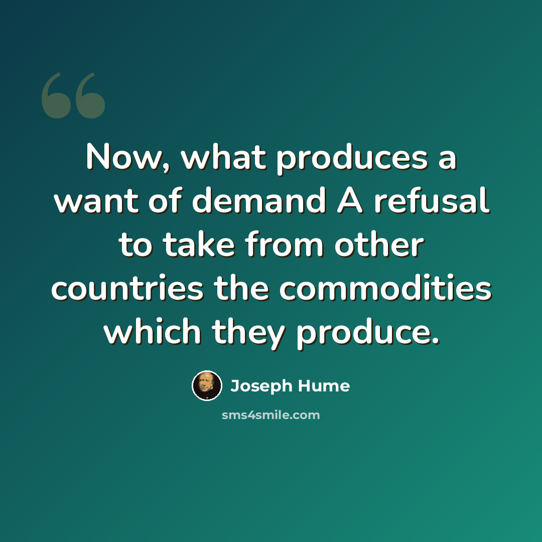“Now, what produces a want of demand A refusal to take from other countries the commodities which they produce.” quote by Joseph Hume