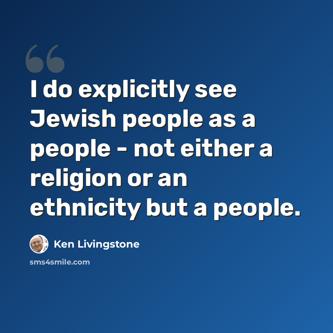 “I do explicitly see Jewish people as a people - not either a religion or an ethnicity but a people.” quote by Ken Livingstone