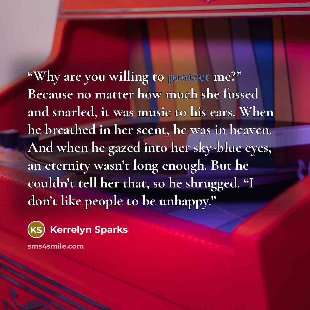 “Why are you willing to protect me?” Because no matter how much she fussed and snarled, it was music to his ears. When he breathed in her scent, he was in heaven. And when he gazed into her sky-blue eyes, an eternity wasn’t long enough. But he couldn’t tell her that, so he shrugged. “I don’t like…” quote by Kerrelyn Sparks