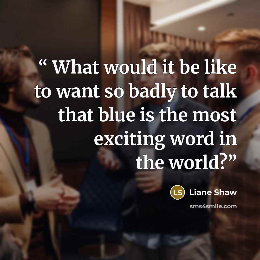 “What would it be like to want so badly to talk that blue is the most exciting word in the world?” quote by Liane Shaw