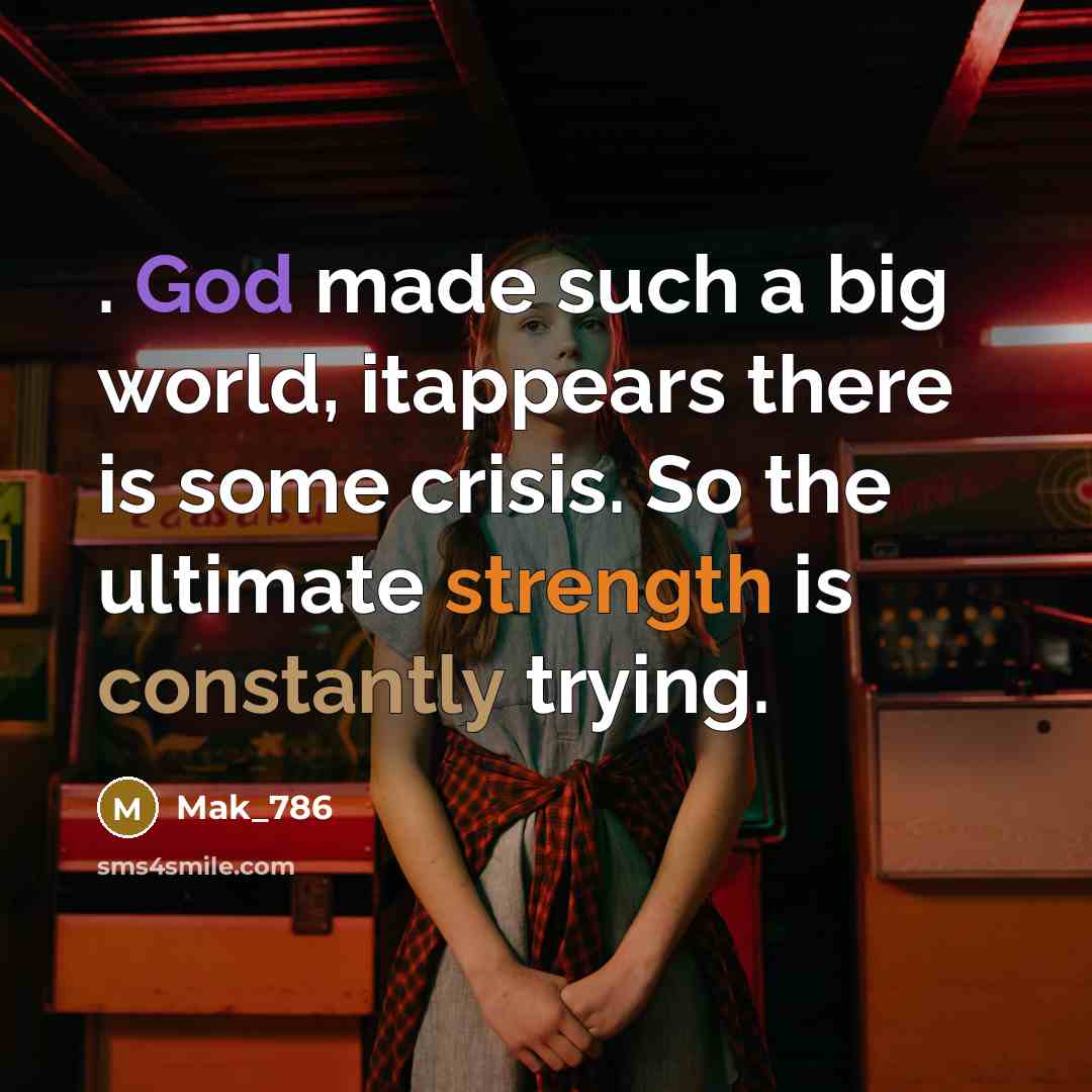 “. God made such a big world, itappears there is some crisis. So the ultimate strength is constantly trying.” quote by Mak_786