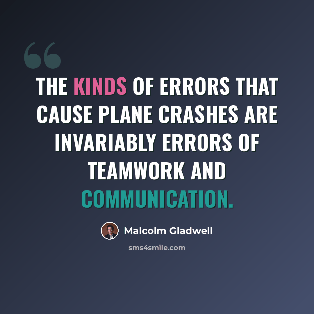 “The kinds of errors that cause plane crashes are invariably errors of teamwork and communication.” quote by Malcolm Gladwell