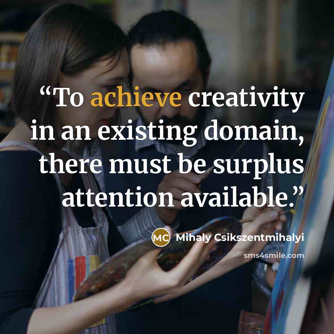 “To achieve creativity in an existing domain, there must be surplus attention available.” quote by Mihaly Csikszentmihalyi