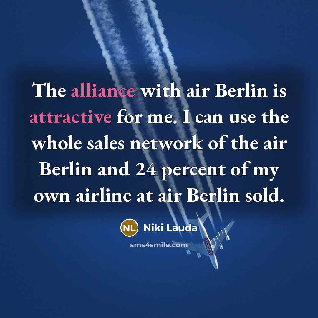 “The alliance with air Berlin is attractive for me. I can use the whole sales network of the air Berlin and 24 percent of my own airline at air Berlin sold.” quote by Niki Lauda