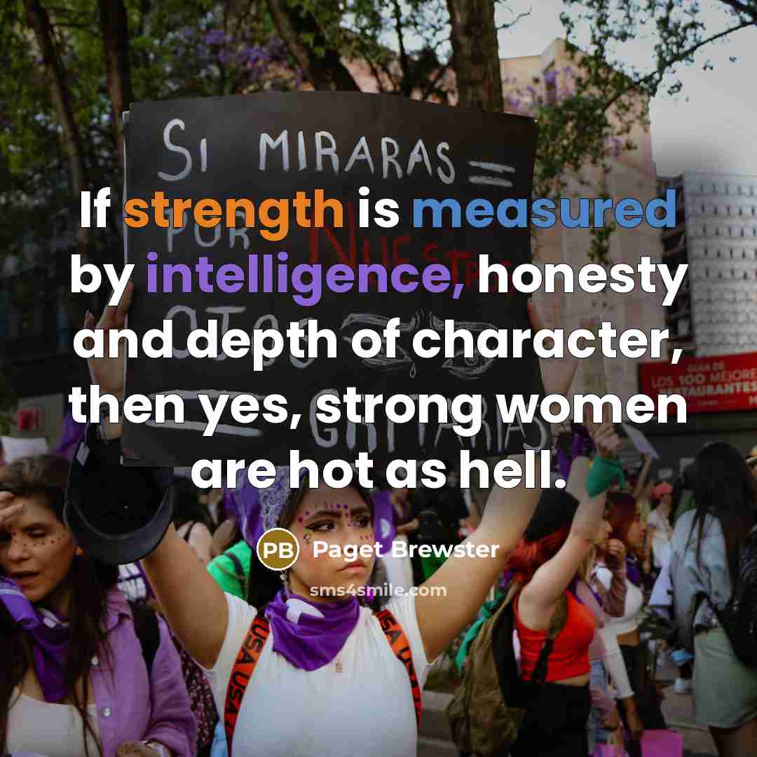 “If strength is measured by intelligence, honesty and depth of character, then yes, strong women are hot as hell.” quote by Paget Brewster