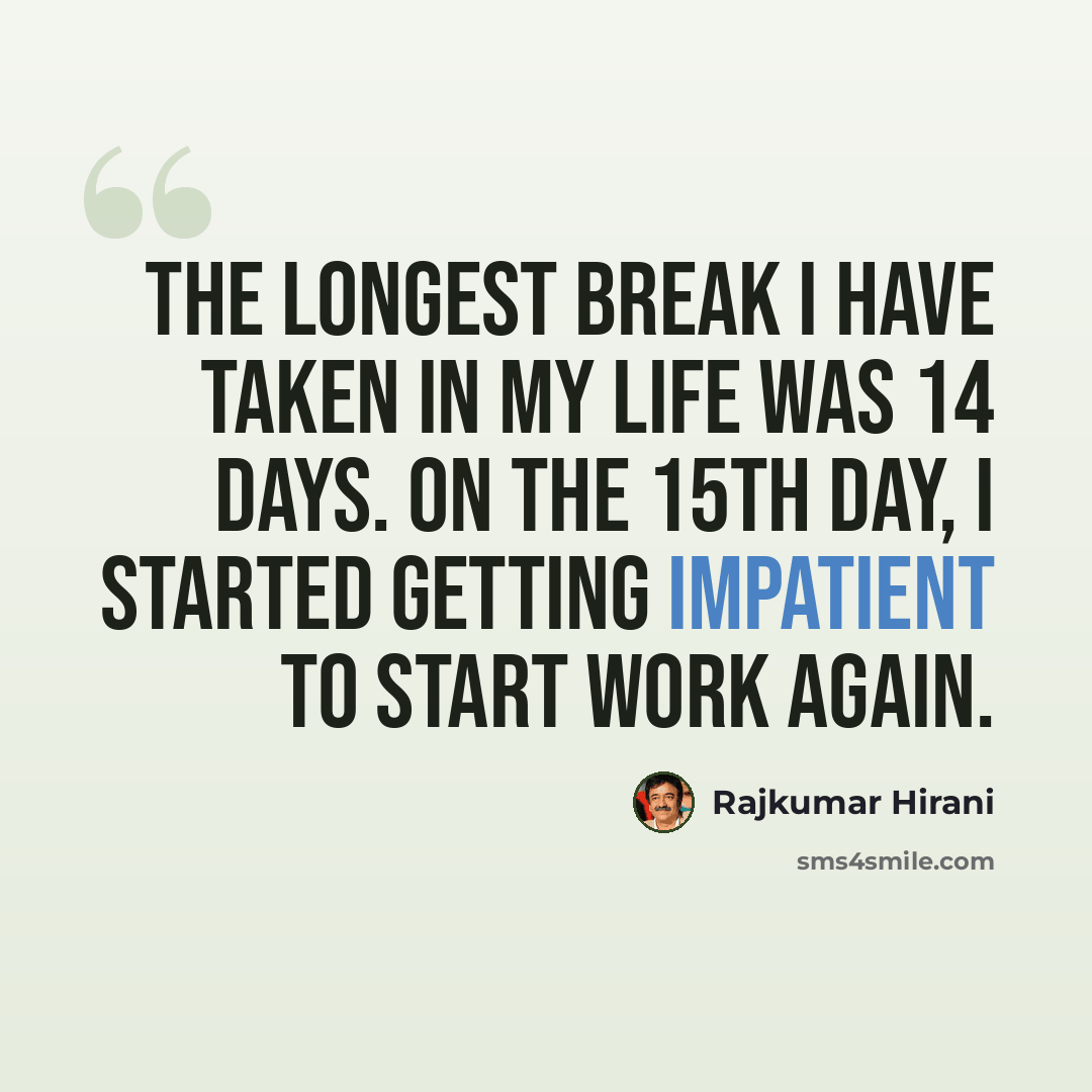 “The longest break I have taken in my life was 14 days. On the 15th day, I started getting impatient to start work again.” quote by Rajkumar Hirani