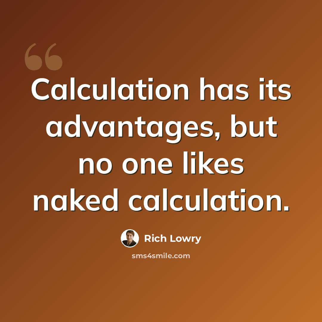“Calculation has its advantages, but no one likes naked calculation.” quote by Rich Lowry