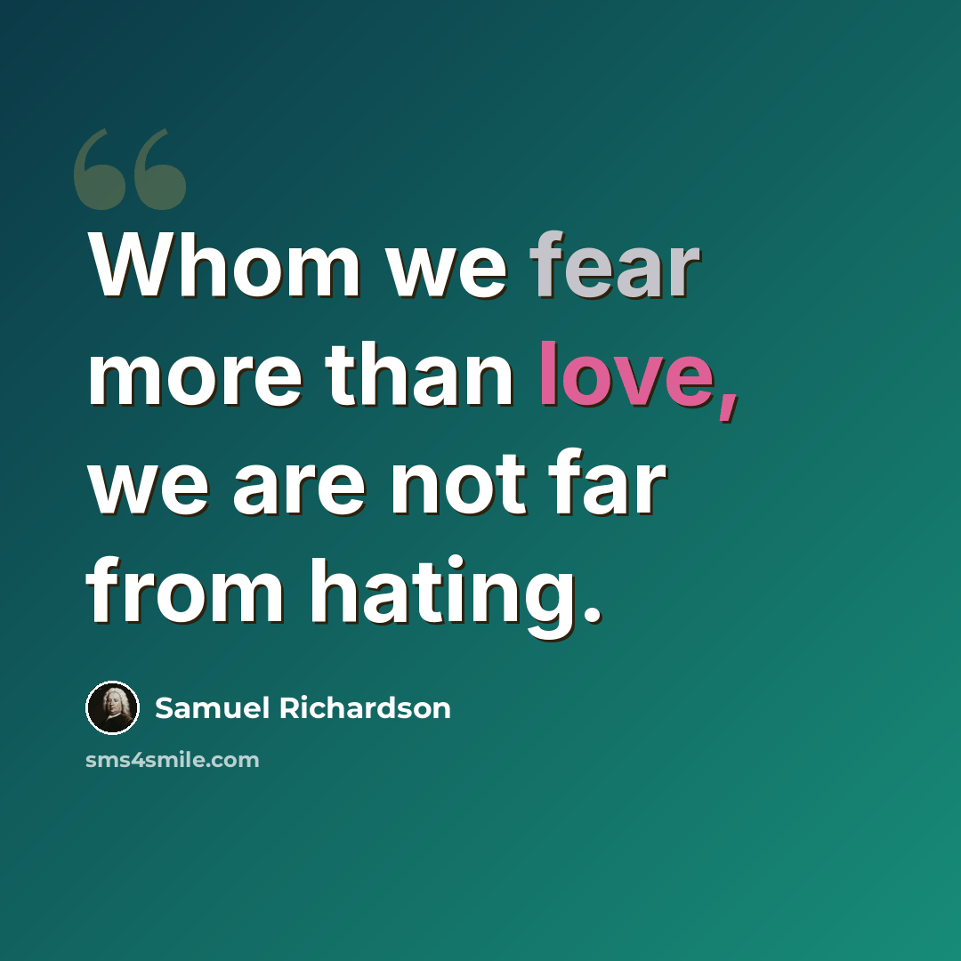 “Whom we fear more than love, we are not far from hating.” quote by Samuel Richardson