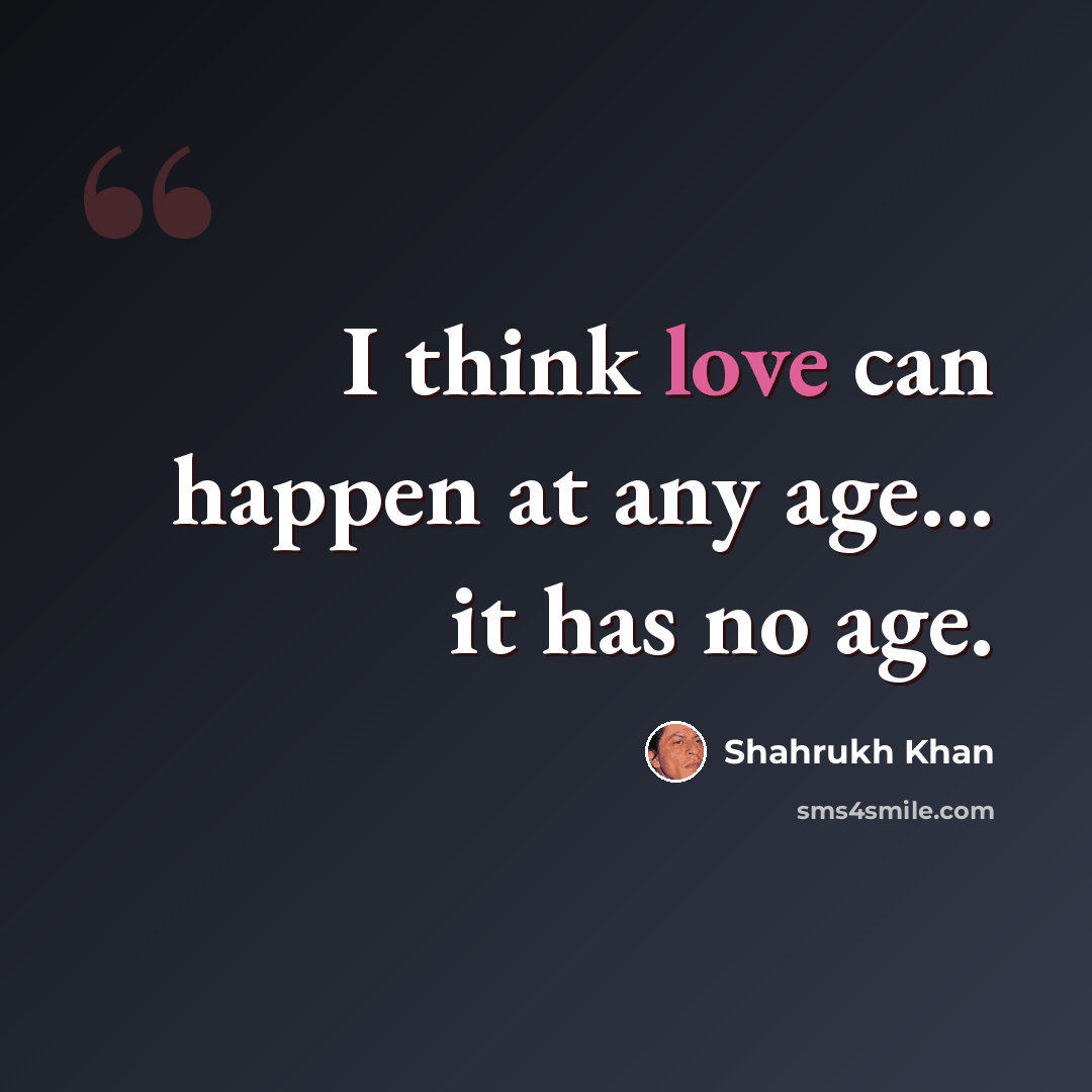 “I think love can happen at any age... it has no age.” quote by Shahrukh Khan