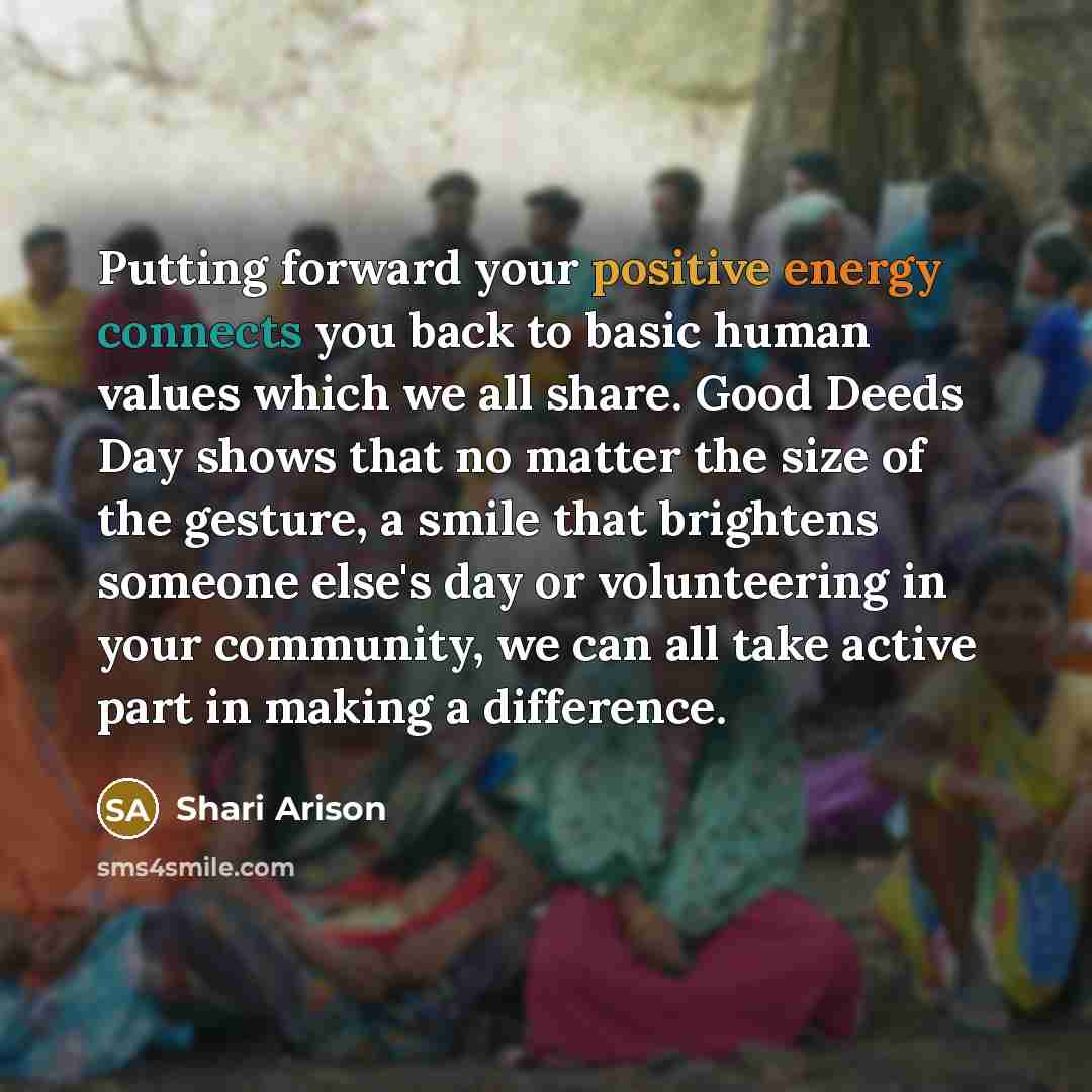 “Putting forward your positive energy connects you back to basic human values which we all share. Good Deeds Day shows that no matter the size of the gesture, a smile that brightens someone else's day or volunteering in your community, we can all take active part in making a difference.” quote by Shari Arison