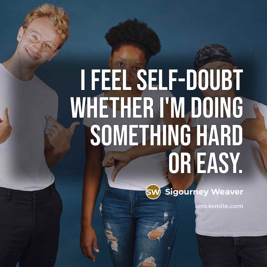 “I feel self-doubt whether I'm doing something hard or easy.” quote by Sigourney Weaver