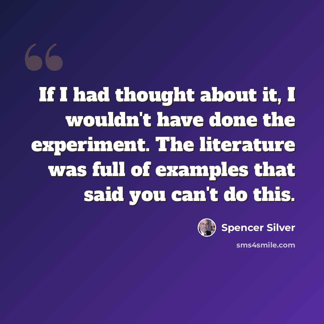 “If I had thought about it, I wouldn't have done the experiment. The literature was full of examples that said you can't do this.” quote by Spencer Silver