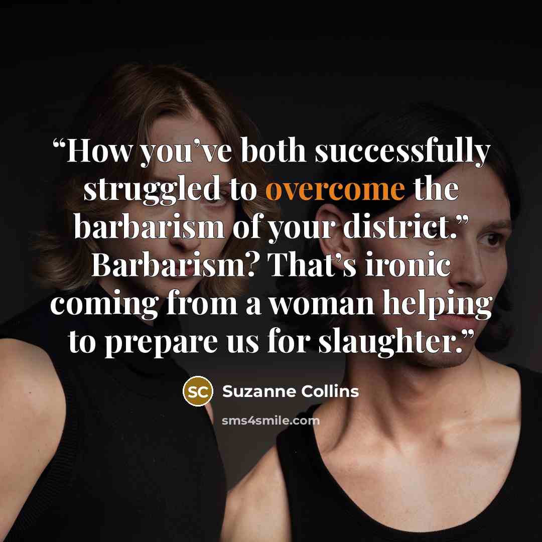 “How you’ve both successfully struggled to overcome the barbarism of your district.” Barbarism? That’s ironic coming from a woman helping to prepare us for slaughter.” quote by Suzanne Collins