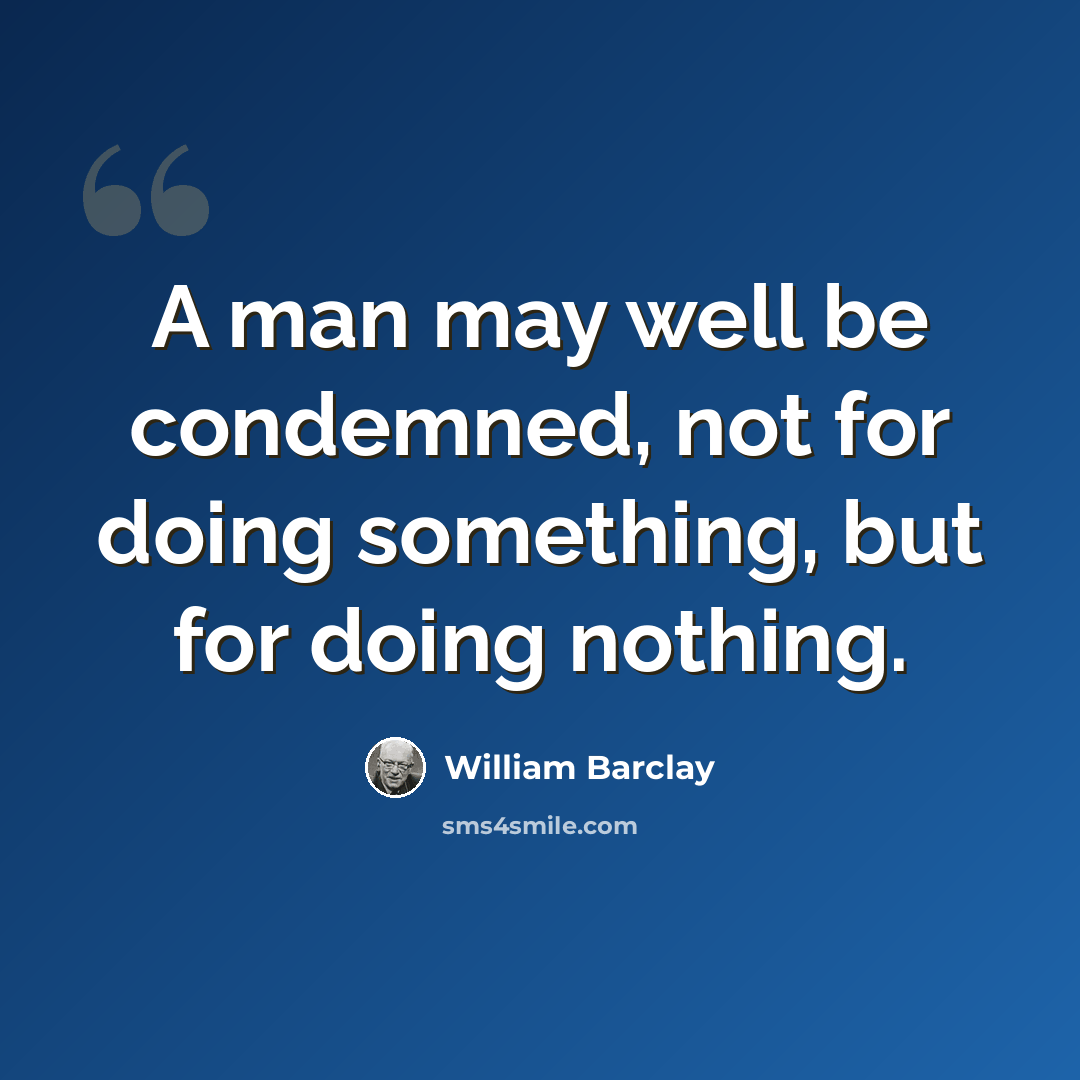 “A man may well be condemned, not for doing something, but for doing nothing.” quote by William Barclay