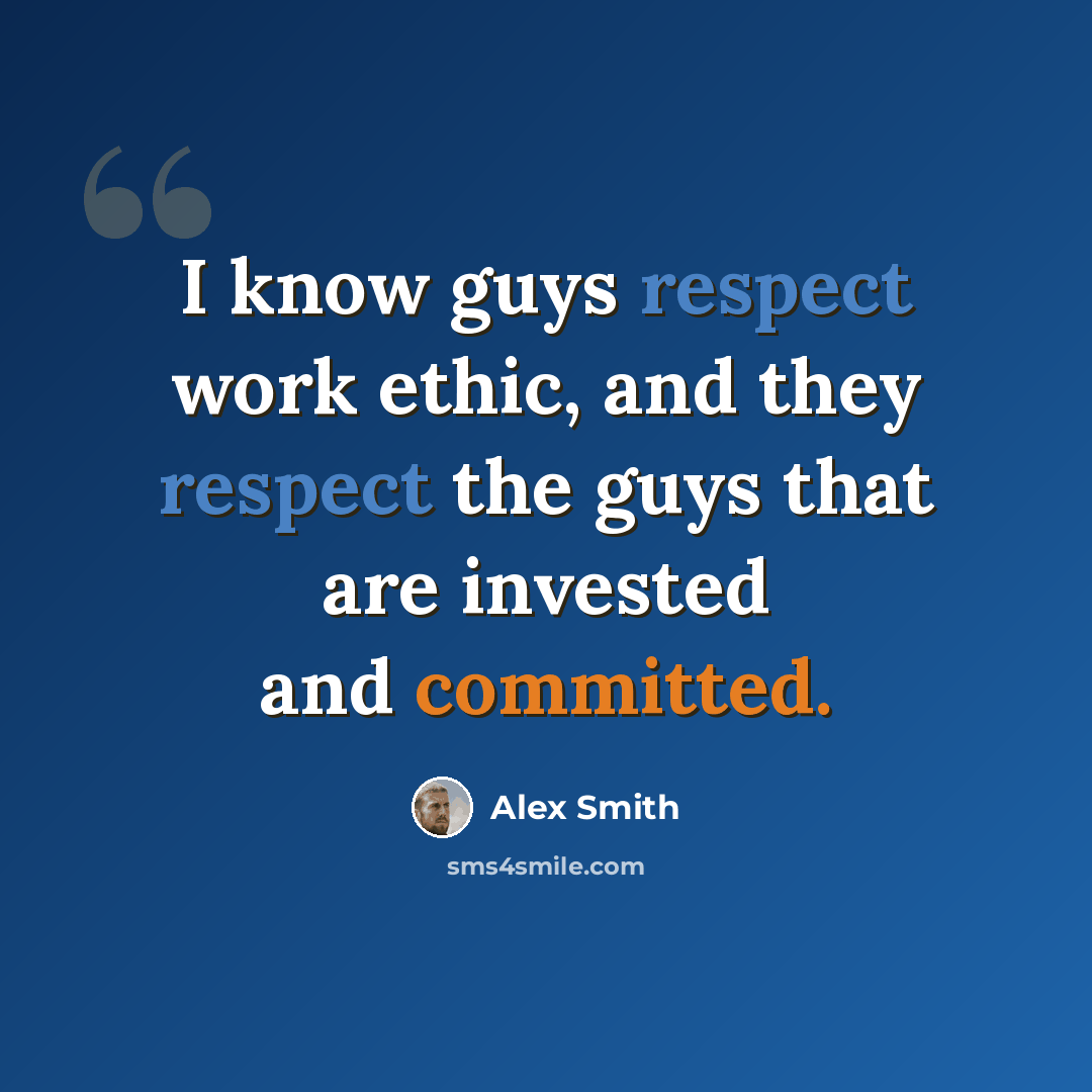 “I know guys respect work ethic, and they respect the guys that are invested and committed.” quote by Alex Smith
