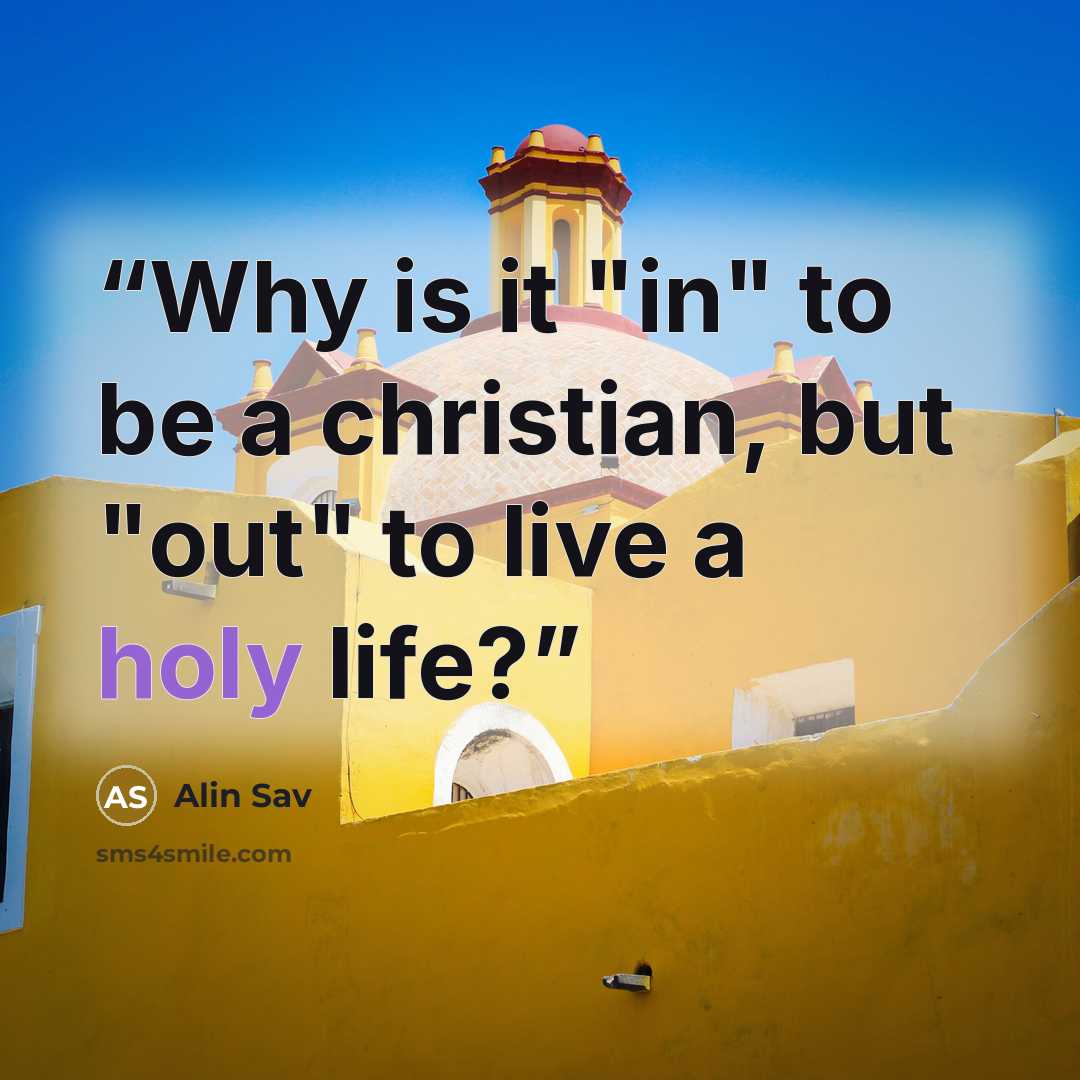 “Why is it "in" to be a christian, but "out" to live a holy life?” quote by Alin Sav