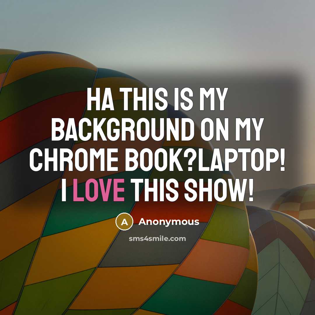 “Ha this is my background on my chrome book?laptop! I love this show!” quote by Anonymous