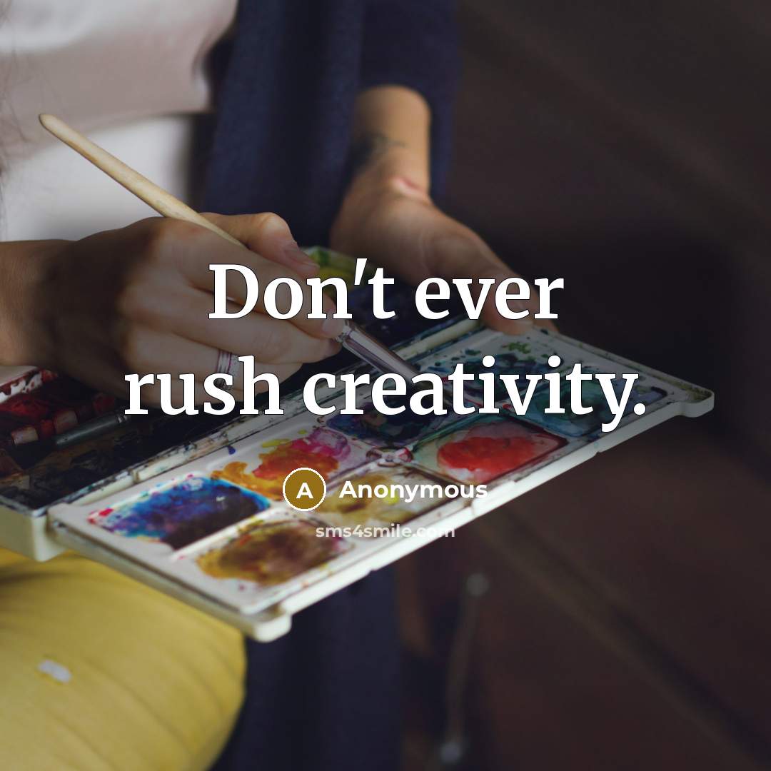 “Don't ever rush creativity.” quote by Anonymous