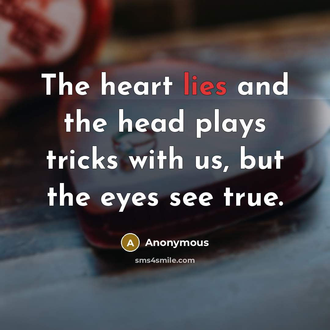 “The heart lies and the head plays tricks with us, but the eyes see true.” quote by Anonymous