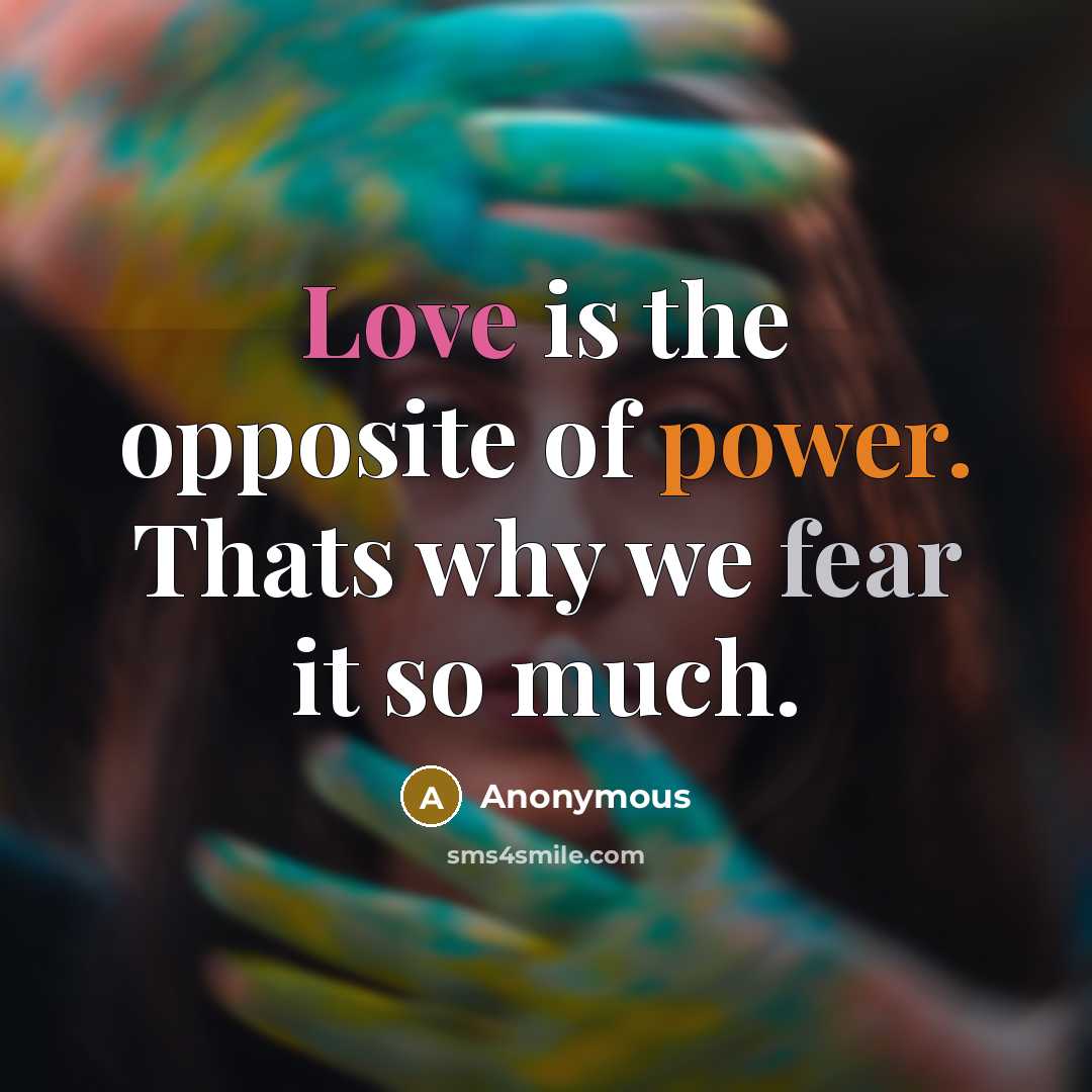 “Love is the opposite of power. Thats why we fear it so much.” quote by Anonymous