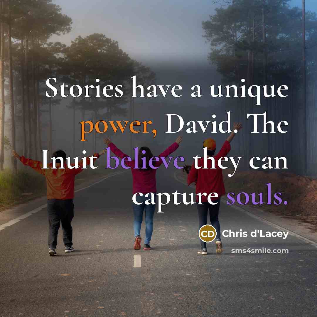 “Stories have a unique power, David. The Inuit believe they can capture souls.” quote by Chris d'Lacey