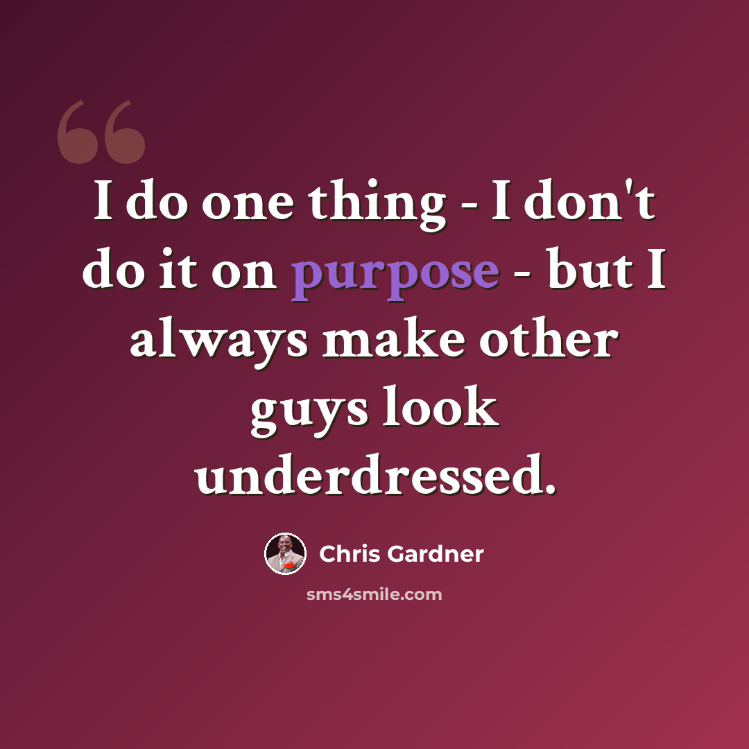 “I do one thing - I don't do it on purpose - but I always make other guys look underdressed.” quote by Chris Gardner