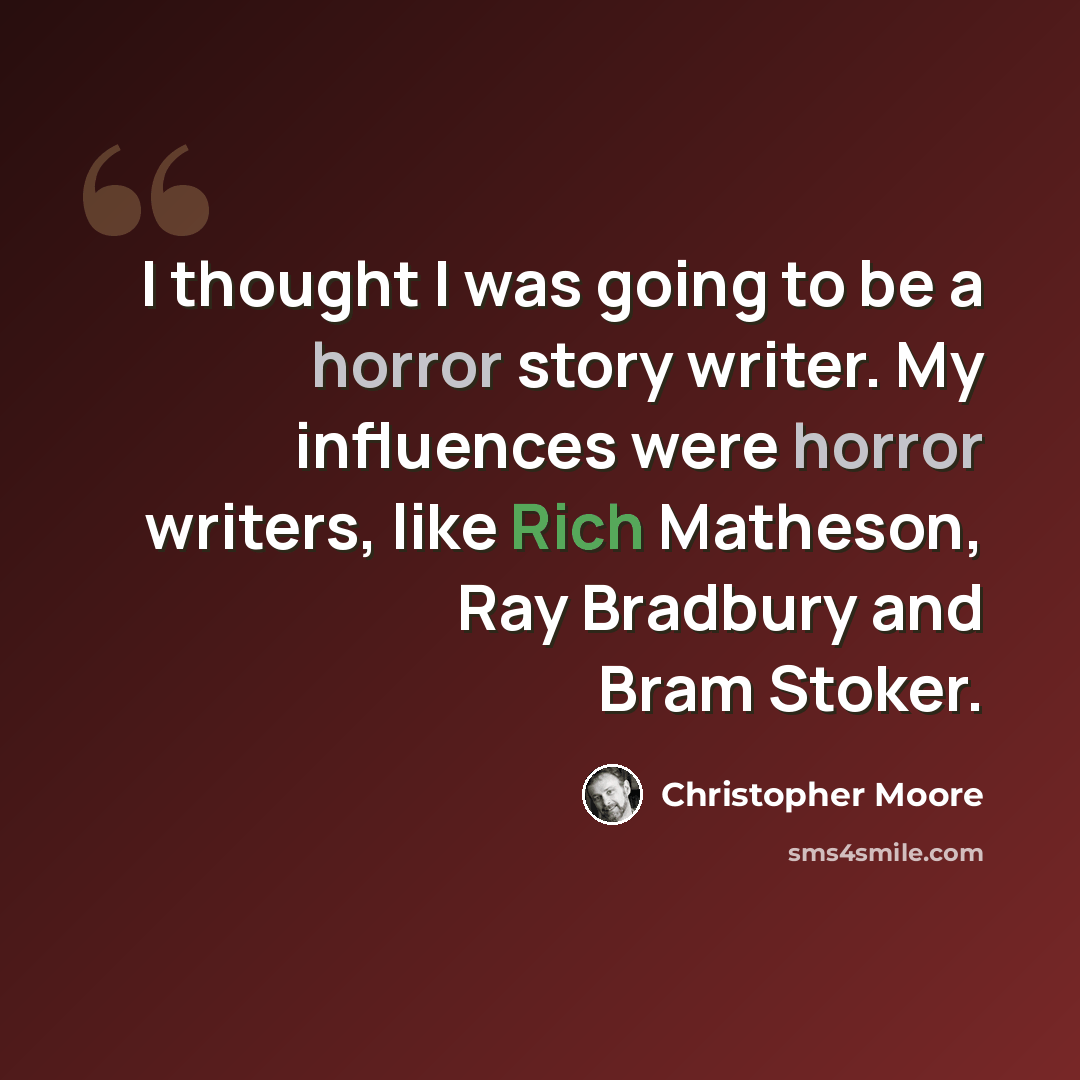 “I thought I was going to be a horror story writer. My influences were horror writers, like Rich Matheson, Ray Bradbury and Bram Stoker.” quote by Christopher Moore
