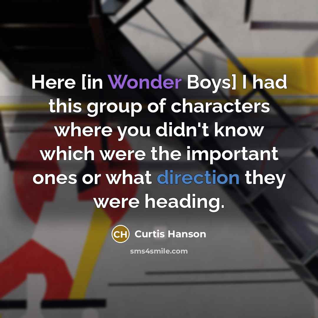 “Here [in Wonder Boys] I had this group of characters where you didn't know which were the important ones or what direction they were heading.” quote by Curtis Hanson
