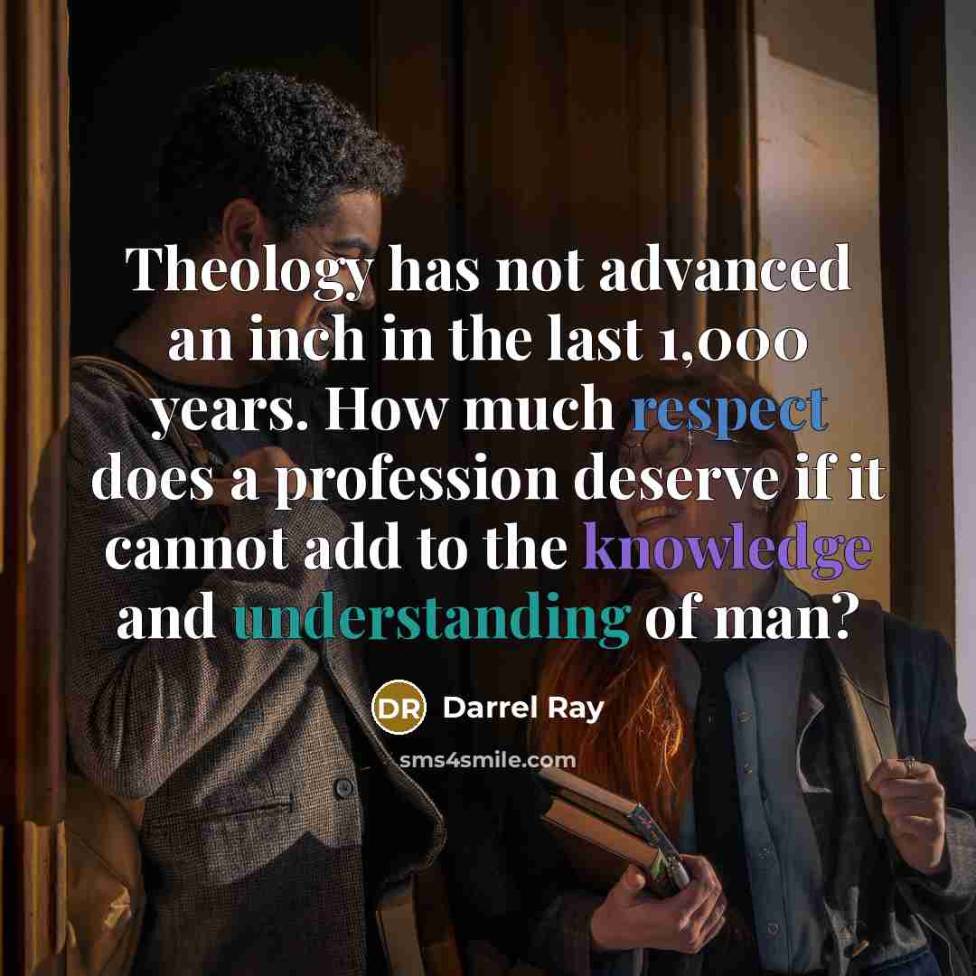 “Theology has not advanced an inch in the last 1,000 years. How much respect does a profession deserve if it cannot add to the knowledge and understanding of man?” quote by Darrel Ray