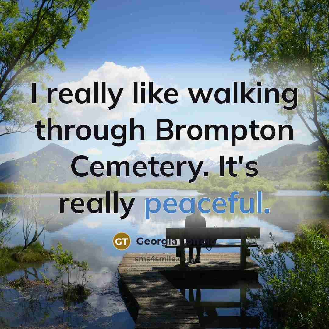 “I really like walking through Brompton Cemetery. It's really peaceful.” quote by Georgia Toffolo