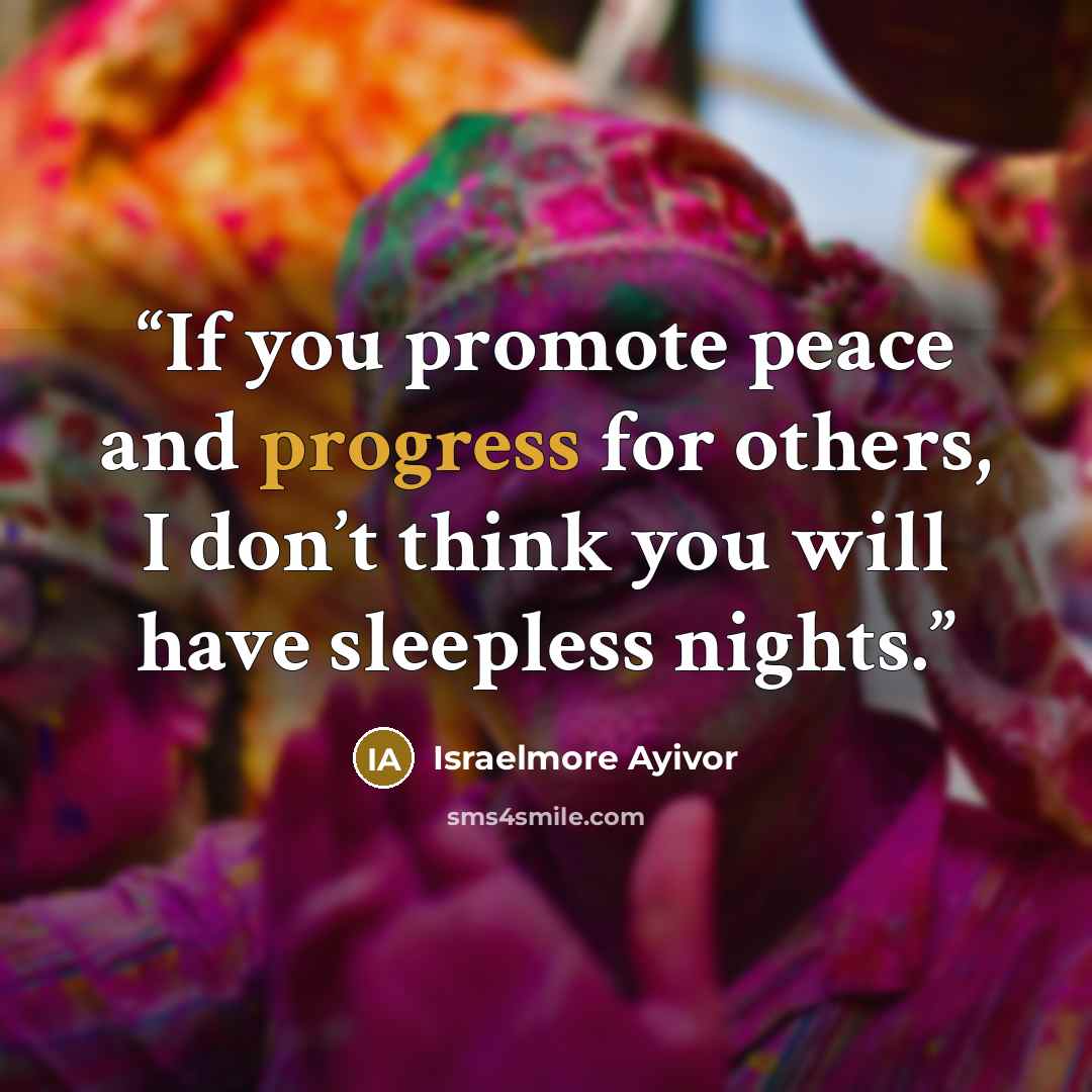 “If you promote peace and progress for others, I don’t think you will have sleepless nights.” quote by Israelmore Ayivor