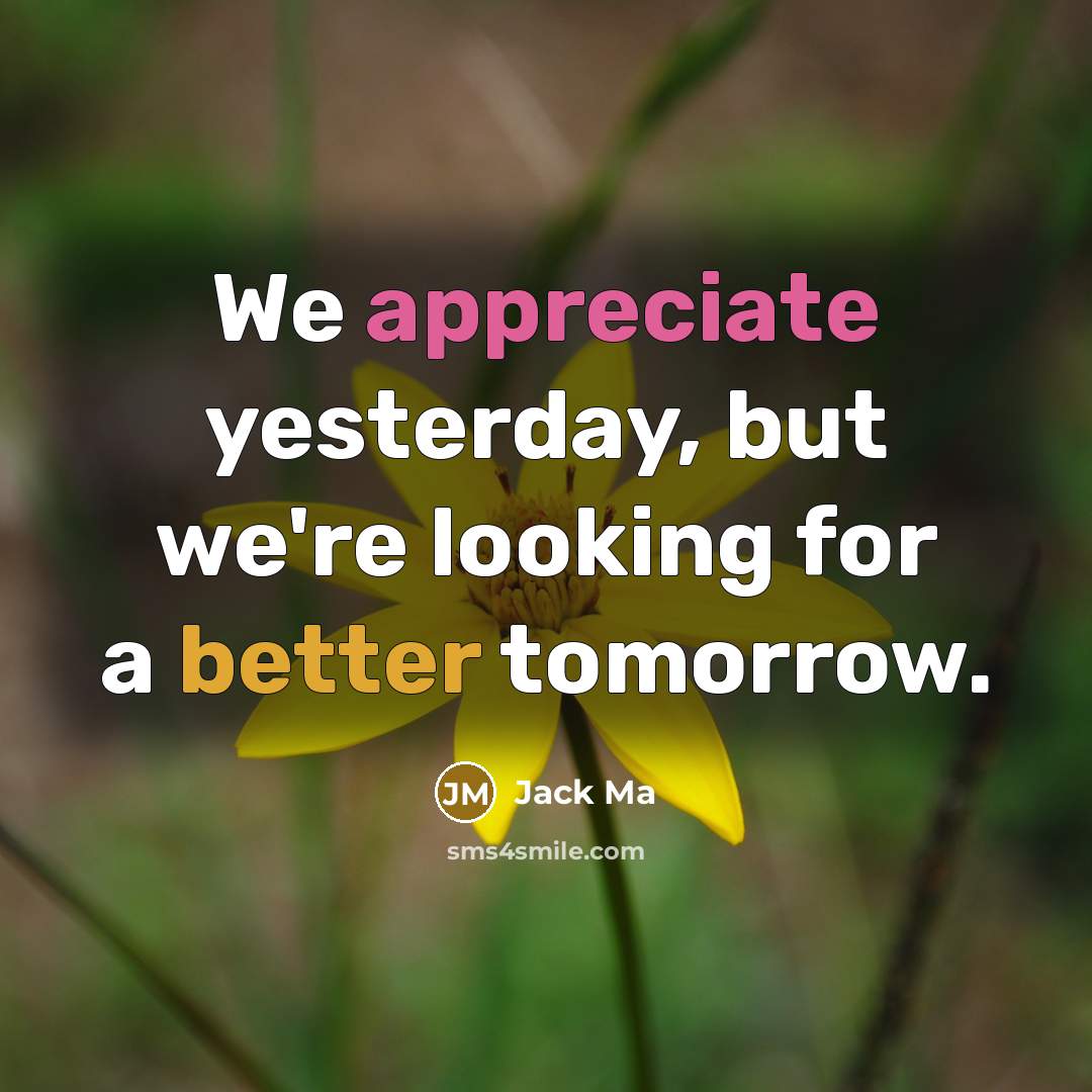 “We appreciate yesterday, but we're looking for a better tomorrow.” quote by Jack Ma
