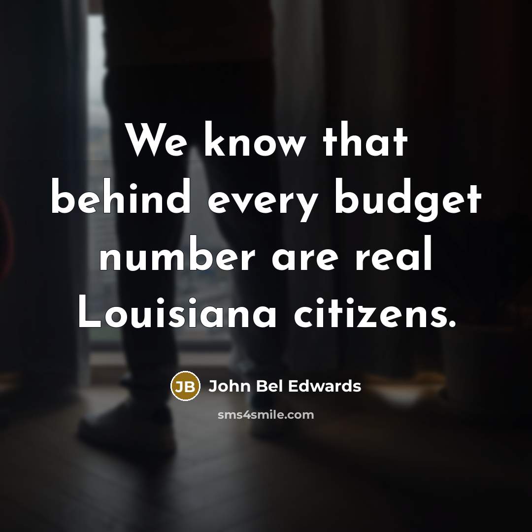 “We know that behind every budget number are real Louisiana citizens.” quote by John Bel Edwards