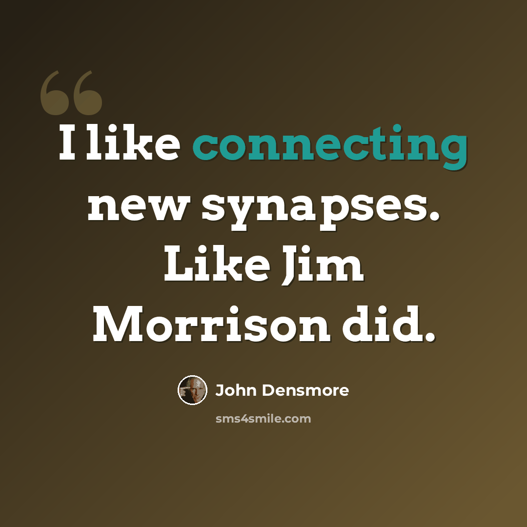 “I like connecting new synapses. Like Jim Morrison did.” quote by John Densmore