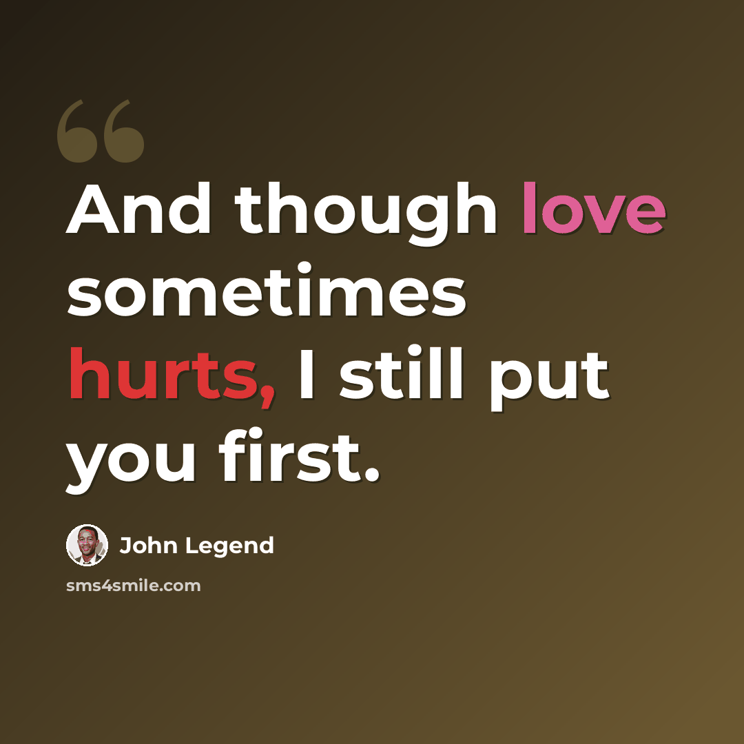 “And though love sometimes hurts, I still put you first.” quote by John Legend