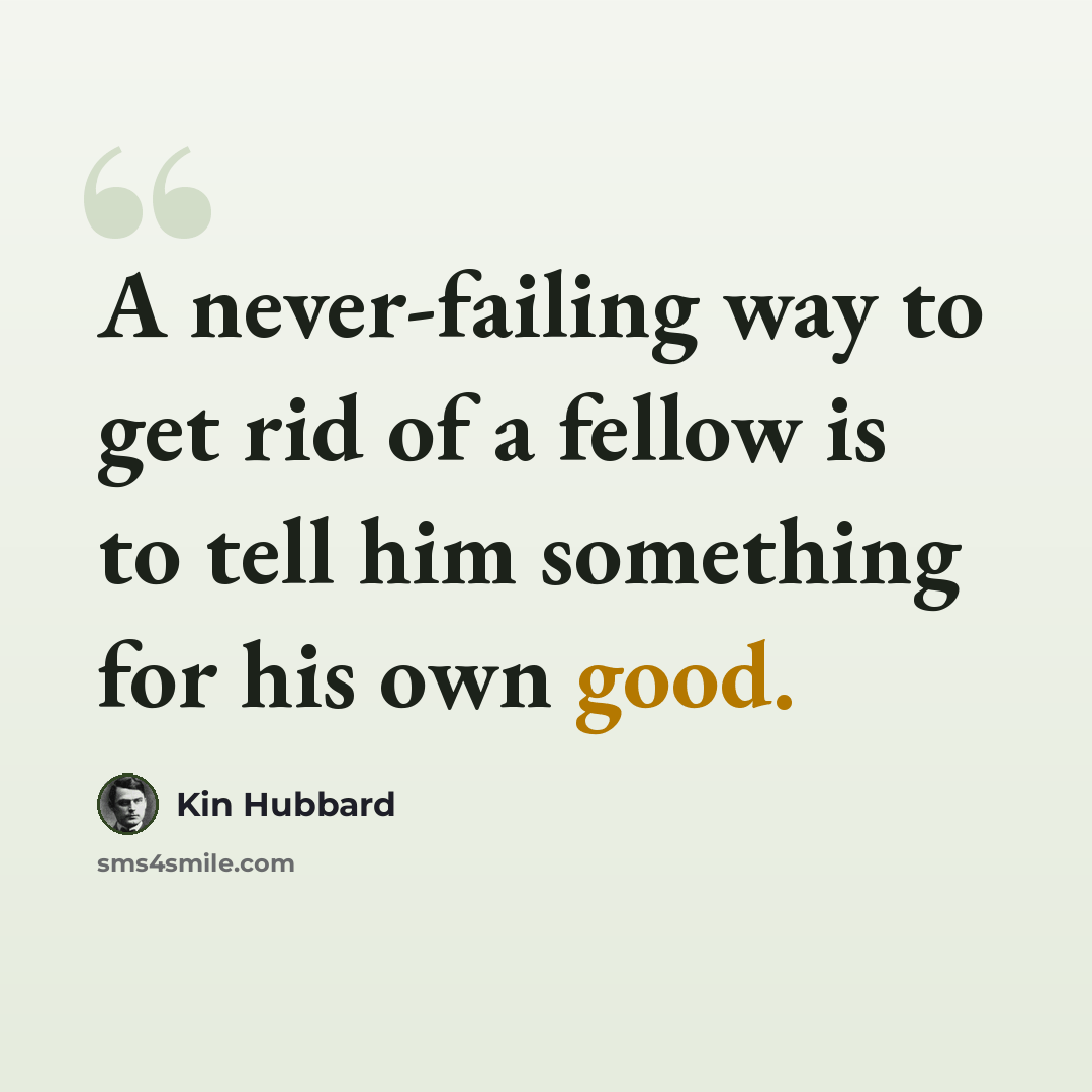 “A never-failing way to get rid of a fellow is to tell him something for his own good.” quote by Kin Hubbard