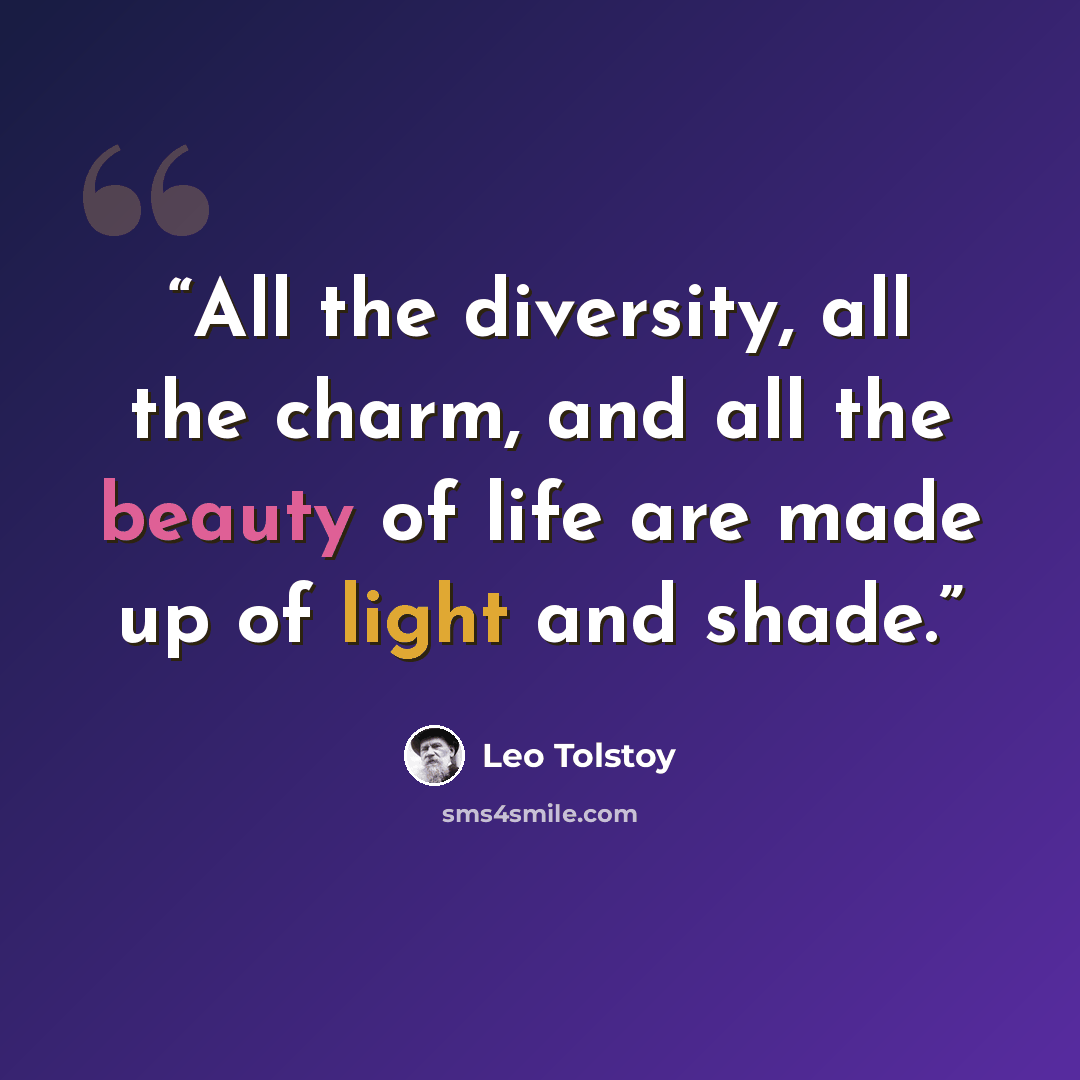 “All the diversity, all the charm, and all the beauty of life are made up of light and shade.” quote by Leo Tolstoy