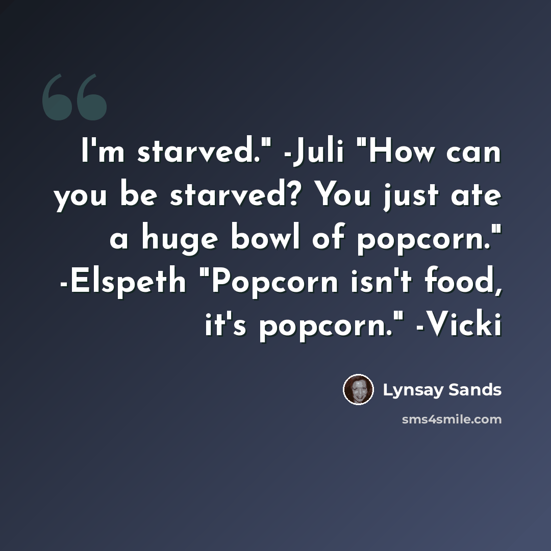 “I'm starved." -Juli "How can you be starved? You just ate a huge bowl of popcorn." -Elspeth "Popcorn isn't food, it's popcorn." -Vicki” quote by Lynsay Sands