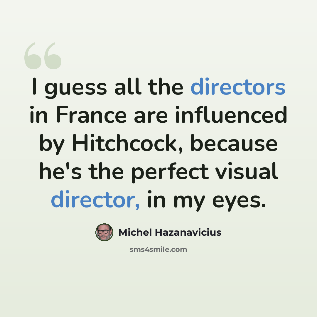 “I guess all the directors in France are influenced by Hitchcock, because he's the perfect visual director, in my eyes.” quote by Michel Hazanavicius