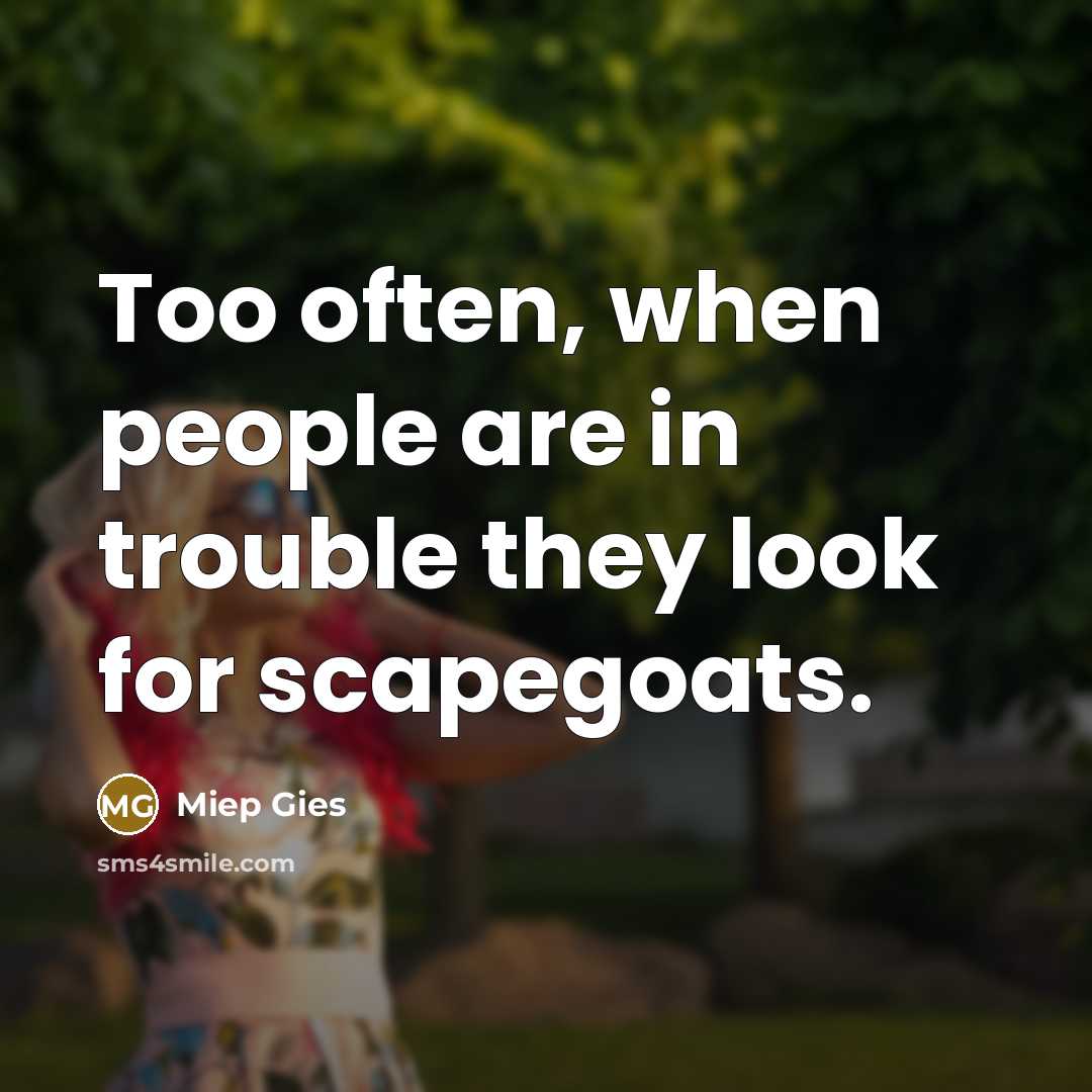 “Too often, when people are in trouble they look for scapegoats.” quote by Miep Gies