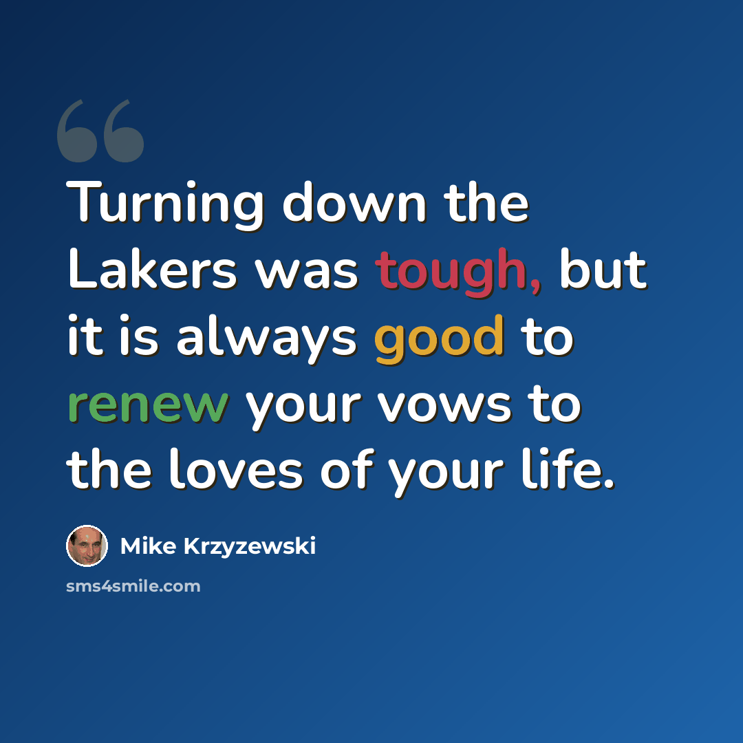 “Turning down the Lakers was tough, but it is always good to renew your vows to the loves of your life.” quote by Mike Krzyzewski