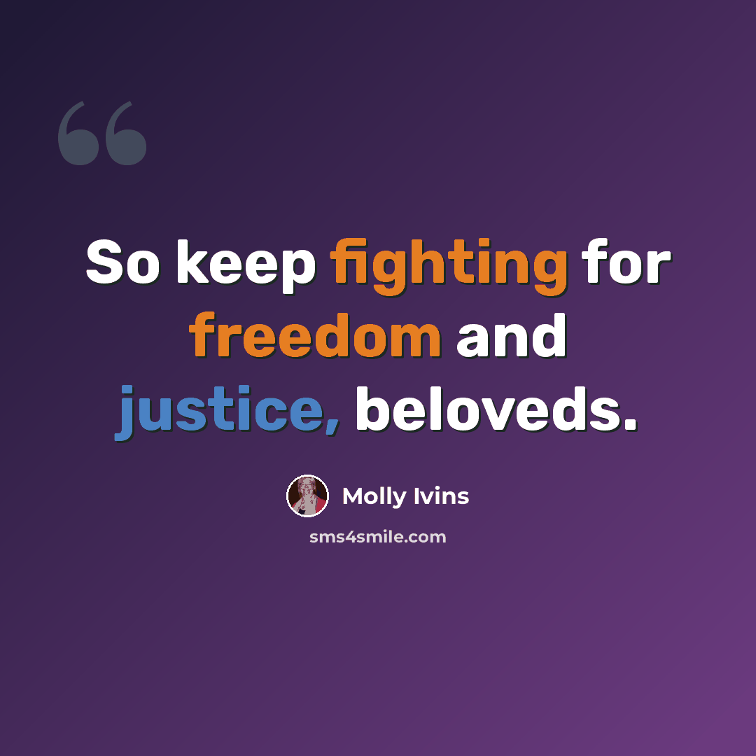 “So keep fighting for freedom and justice, beloveds.” quote by Molly Ivins