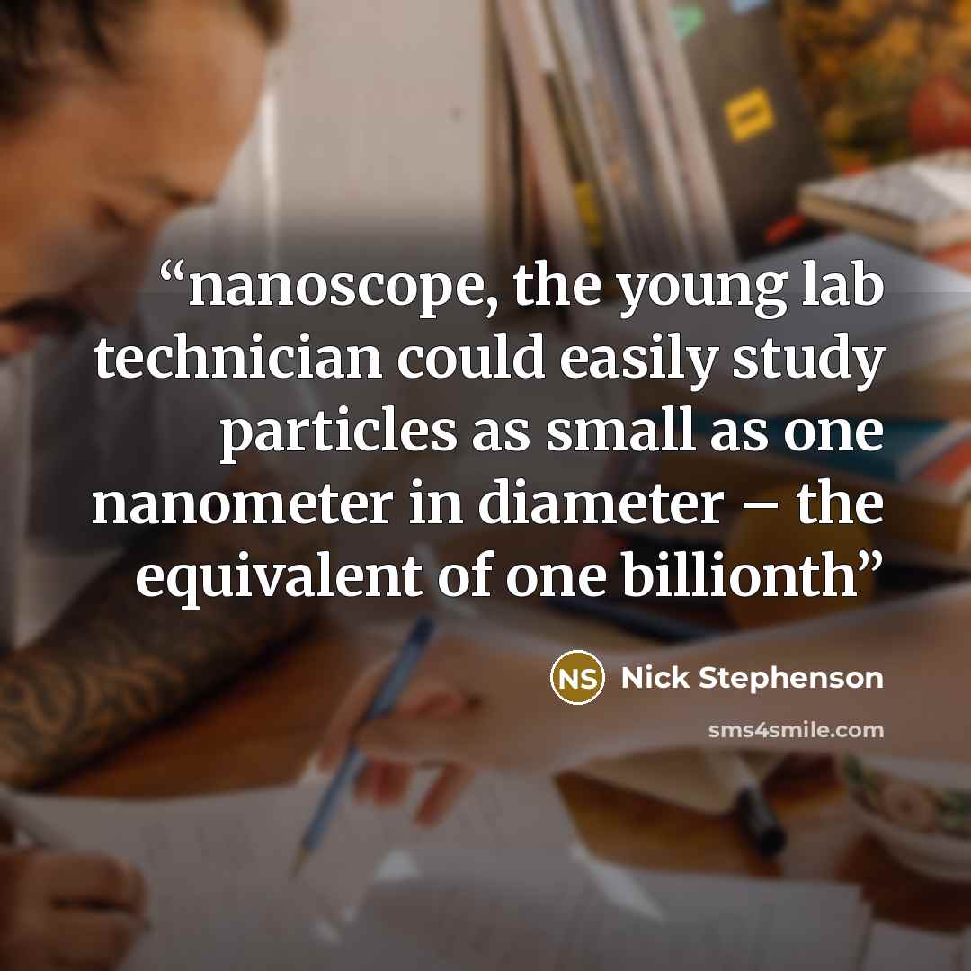 “nanoscope, the young lab technician could easily study particles as small as one nanometer in diameter – the equivalent of one billionth” quote by Nick Stephenson