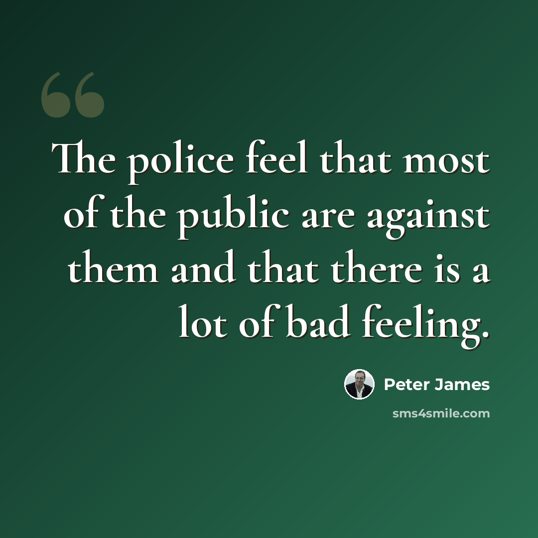 “The police feel that most of the public are against them and that there is a lot of bad feeling.” quote by Peter James