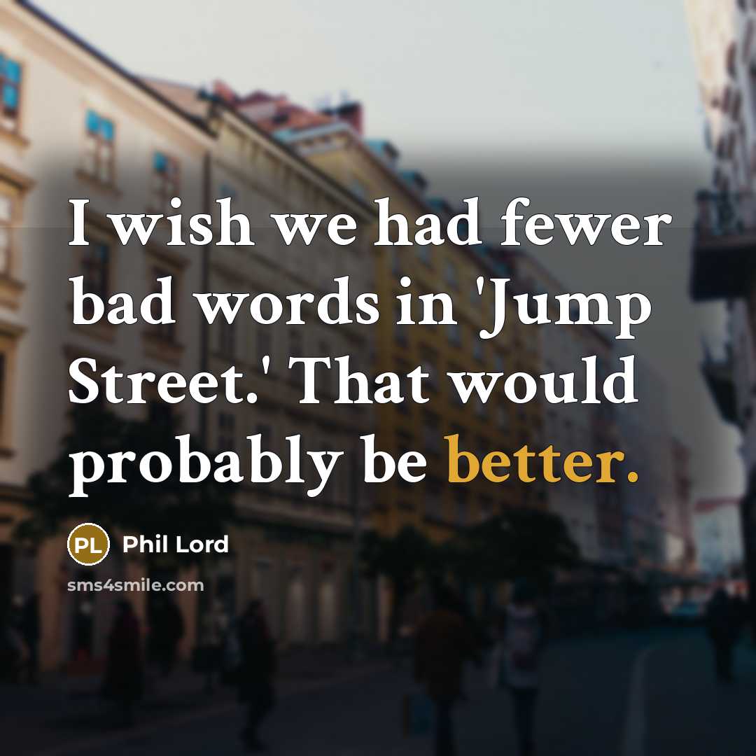 “I wish we had fewer bad words in 'Jump Street.' That would probably be better.” quote by Phil Lord